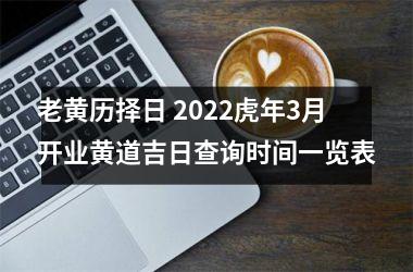 老黄历择日 2022虎年3月开业黄道吉日查询时间一览表