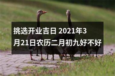 <h3>挑选开业吉日 2025年3月21日农历二月初九好不好