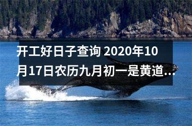 开工好日子查询 2020年10月17日农历九月初一是黄道吉日吗