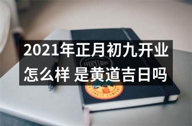 2025年正月初九开业怎么样 是黄道吉日吗