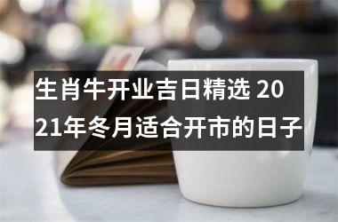 生肖牛开业吉日精选 2025年冬月适合开市的日子