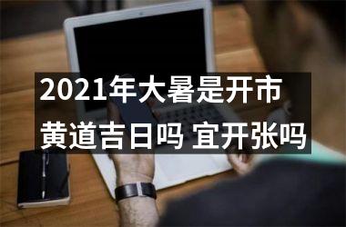 2021年大暑是开市黄道吉日吗 宜开张吗