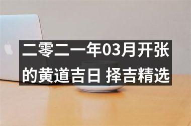 二零二一年03月开张的黄道吉日 择吉精选