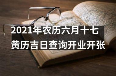 2021年农历六月十七黄历吉日查询开业开张