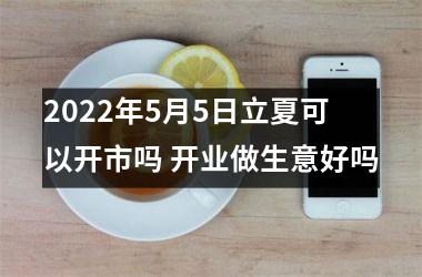 2025年5月5日立夏可以开市吗 开业做生意好吗