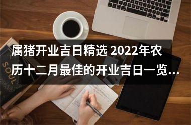 属猪开业吉日精选 2022年农历十二月佳的开业吉日一览表