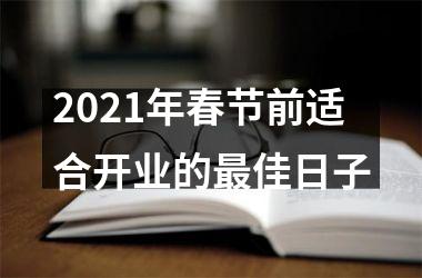 2021年春节前适合开业的佳日子