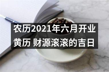 农历2021年六月开业黄历 财源滚滚的吉日