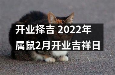 开业择吉 2022年属鼠2月开业吉祥日