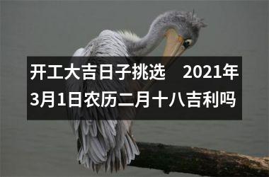 开工大吉日子挑选　2021年3月1日农历二月十八吉利吗