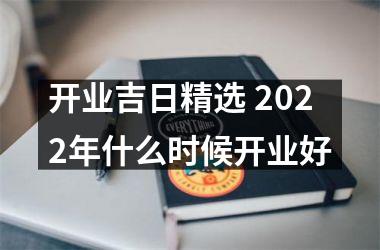 开业吉日精选 2022年什么时候开业好