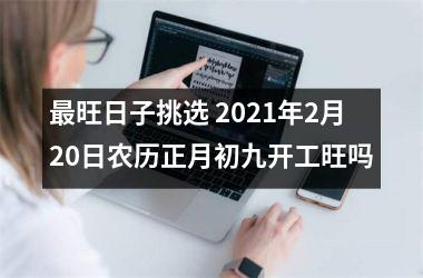 旺日子挑选 2021年2月20日农历正月初九开工旺吗