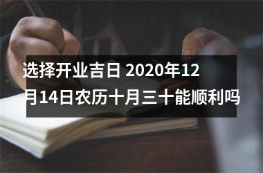 选择开业吉日 2020年12月14日农历十月三十能顺利吗