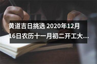 黄道吉日挑选 2020年12月16日农历十一月初二开工大吉吗