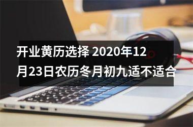 开业黄历选择 2020年12月23日农历冬月初九适不适合