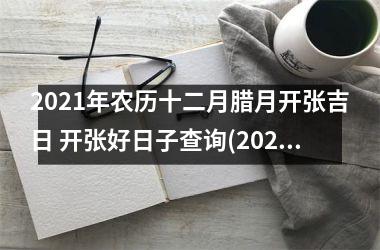 2025年农历十二月腊月开张吉日 开张好日子查询(2025年农历二月店铺开业吉日)