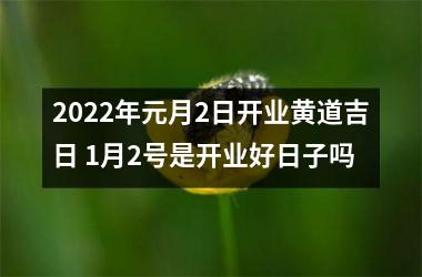 2022年元月2日开业黄道吉日 1月2号是开业好日子吗