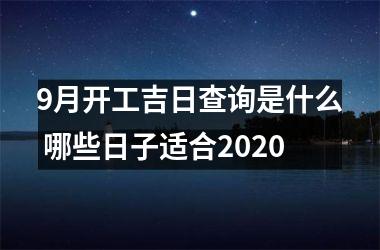 9月开工吉日查询是什么 哪些日子适合2020