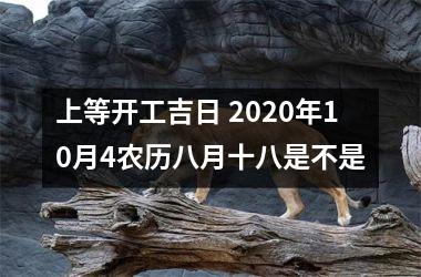 <h3>上等开工吉日 2025年10月4农历八月十八是不是