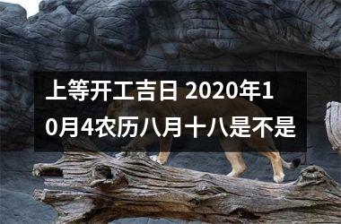 上等开工吉日 2020年10月4农历八月十八是不是