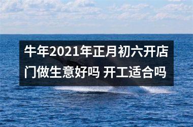 <h3>牛年2025年正月初六开店门做生意好吗 开工适合吗