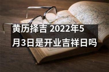 黄历择吉 2022年5月3日是开业吉祥日吗