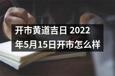 <h3>开市黄道吉日 2025年5月15日开市怎么样