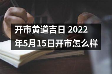 开市黄道吉日 2022年5月15日开市怎么样