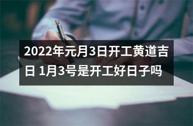 2022年元月3日开工黄道吉日 1月3号是开工好日子吗