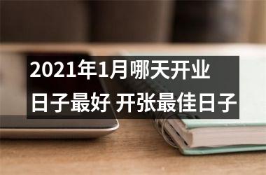 2021年1月哪天开业日子好 开张佳日子