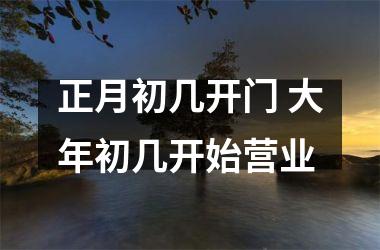 <h3>正月初几开门 大年初几开始营业