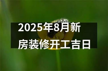 <h3>2025年8月新房装修开工吉日