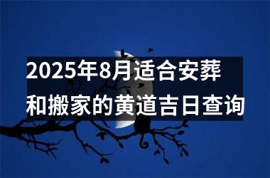 2025年8月适合安葬和搬家的黄道吉日查询