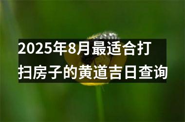 <h3>2025年8月最适合打扫房子的黄道吉日查询