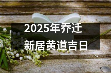 2025年乔迁新居黄道吉日