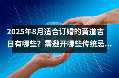 <h3>2025年8月适合订婚的黄道吉日有哪些？需避开哪些传统忌讳日期