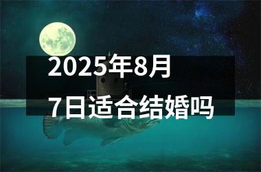<h3>2025年8月7日适合结婚吗