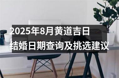 <h3>2025年8月黄道吉日结婚日期查询及挑选建议