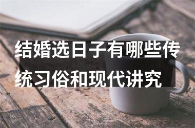 <h3>结婚选日子有哪些传统习俗和现代讲究