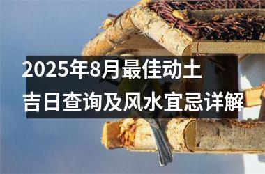 <h3>2025年8月最佳动土吉日查询及风水宜忌详解