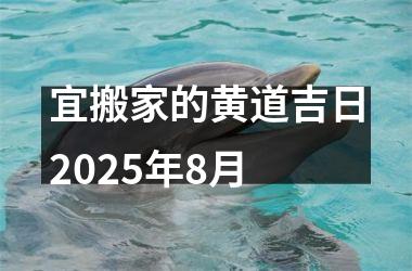 宜搬家的黄道吉日2025年8月