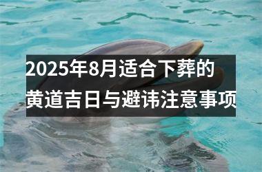 2025年8月适合下葬的黄道吉日与避讳注意事项