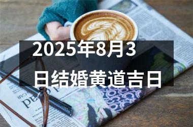 <h3>2025年8月3日结婚黄道吉日