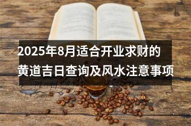 2025年8月适合开业求财的黄道吉日查询及风水注意事项