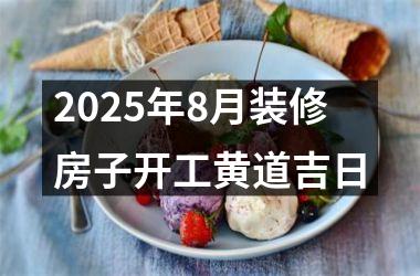 2025年8月装修房子开工黄道吉日