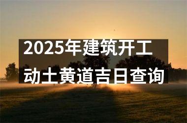 <h3>2025年建筑开工动土黄道吉日查询
