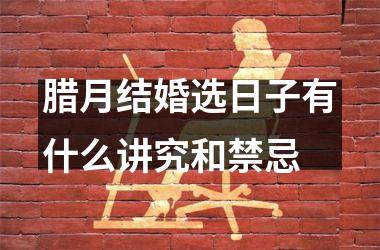 <h3>腊月结婚选日子有什么讲究和禁忌