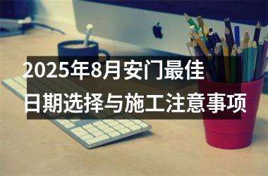 2025年8月安门最佳日期选择与施工注意事项