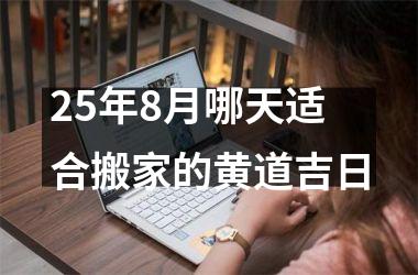 <h3>25年8月哪天适合搬家的黄道吉日