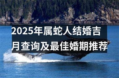 2025年属蛇人结婚吉月查询及最佳婚期推荐